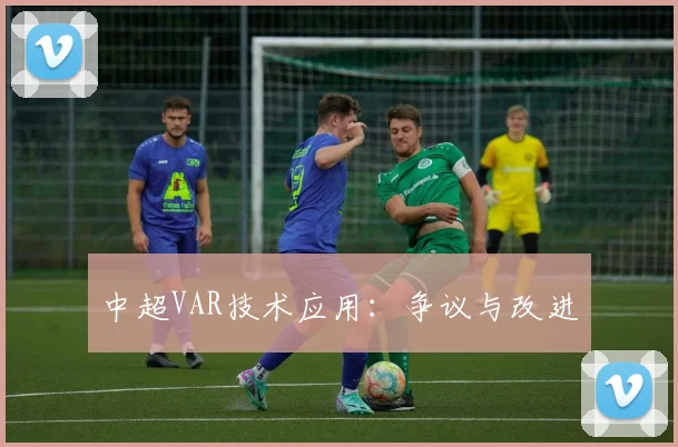 中超VAR技术应用：争议与改进