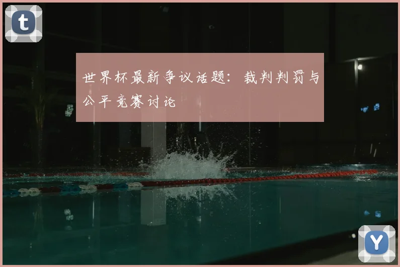 世界杯最新争议话题：裁判判罚与公平竞赛讨论