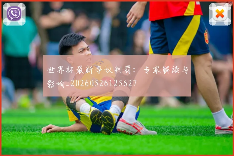 世界杯最新争议判罚:专家解读与影响_20260526125627