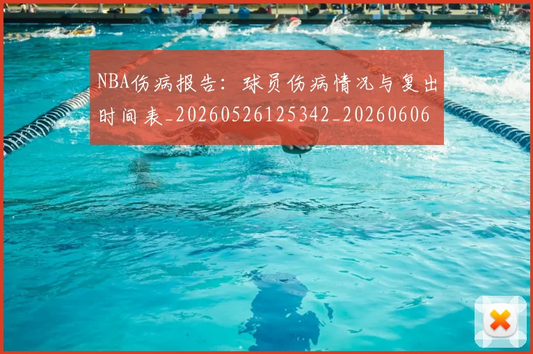 NBA伤病报告：球员伤病情况与复出时间表_20260526125342_20260606165709