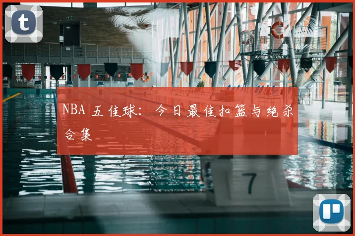 NBA 五佳球:今日最佳扣篮与绝杀合集