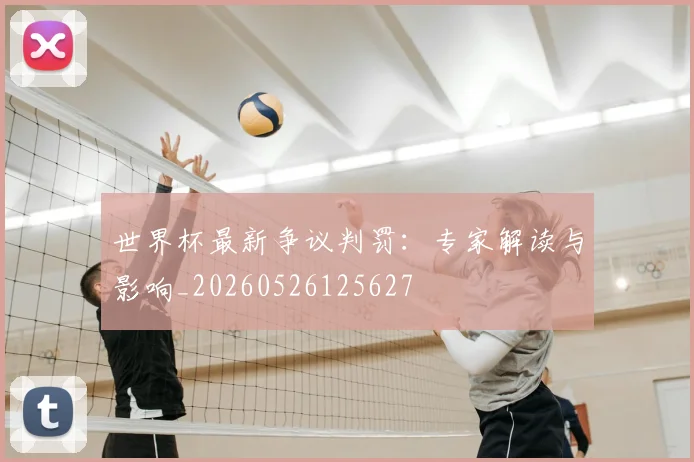 世界杯最新争议判罚：专家解读与影响_20260526125627