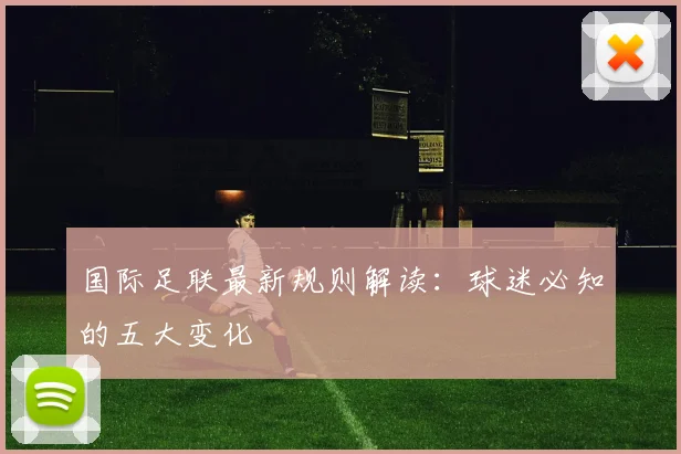 国际足联最新规则解读:球迷必知的五大变化