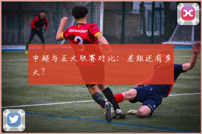 中超与五大联赛对比：差距还有多大？