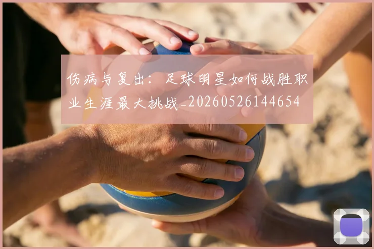伤病与复出：足球明星如何战胜职业生涯最大挑战_20260526144654