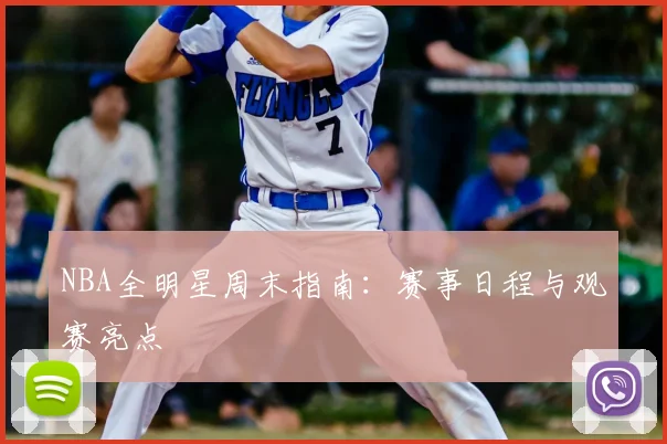 NBA全明星周末指南:赛事日程与观赛亮点
