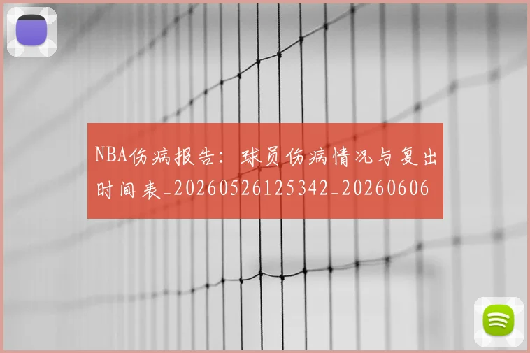NBA伤病报告：球员伤病情况与复出时间表_20260526125342_20260606165709